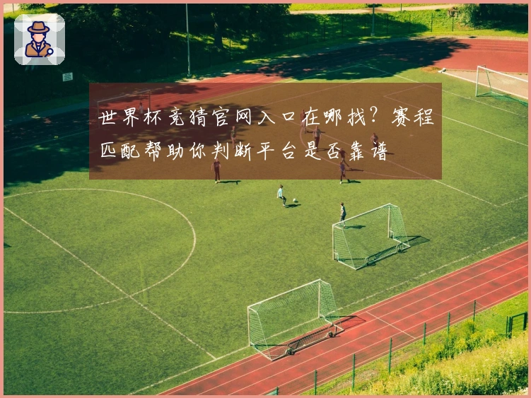 世界杯竞猜官网入口在哪找？赛程匹配帮助你判断平台是否靠谱