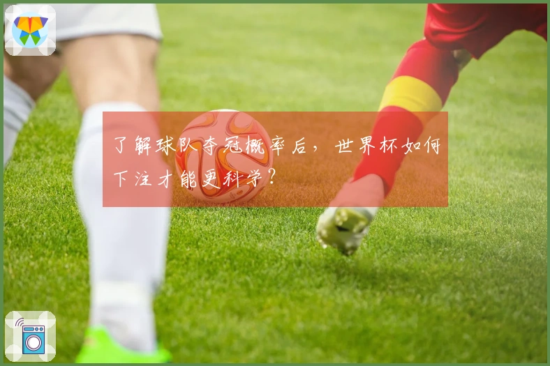 了解球队夺冠概率后，世界杯如何下注才能更科学？